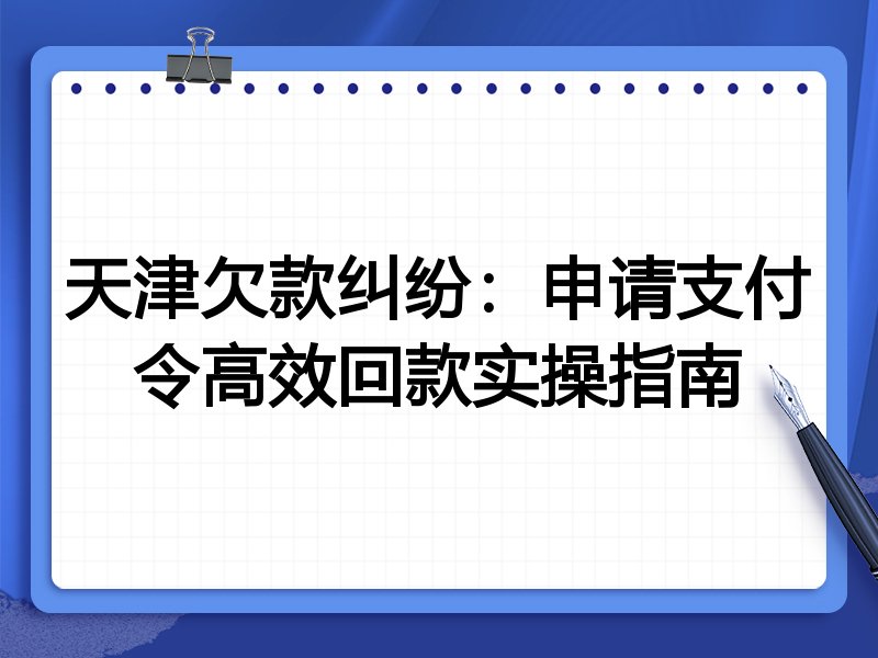 天津欠款纠纷:申请支付令高效回款实操指南