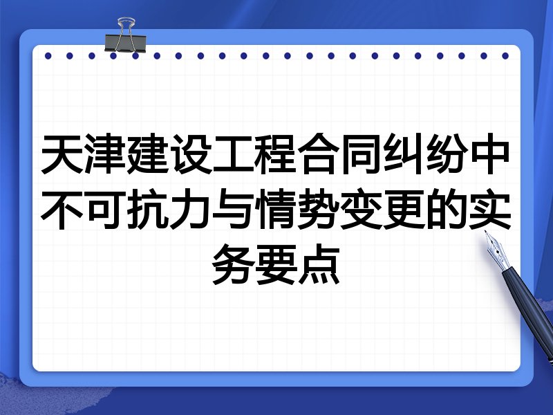 天津建设工程合同纠纷中不可抗力与情势变更的实务要点