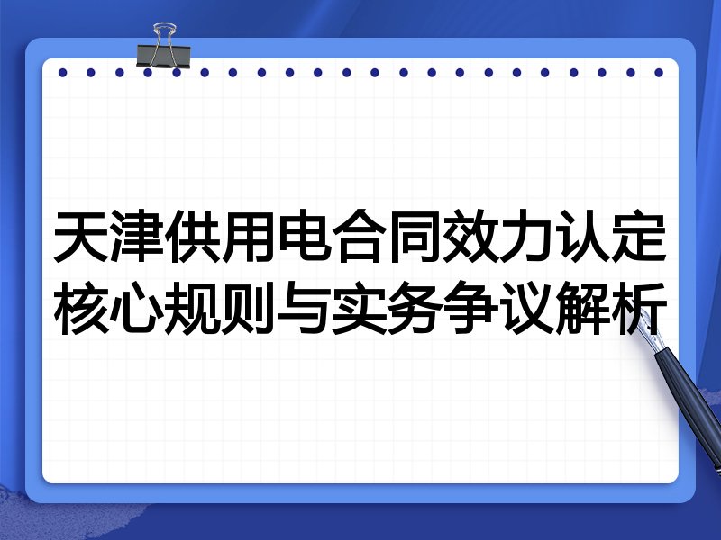 天津供用电合同效力认定核心规则与实务争议解析