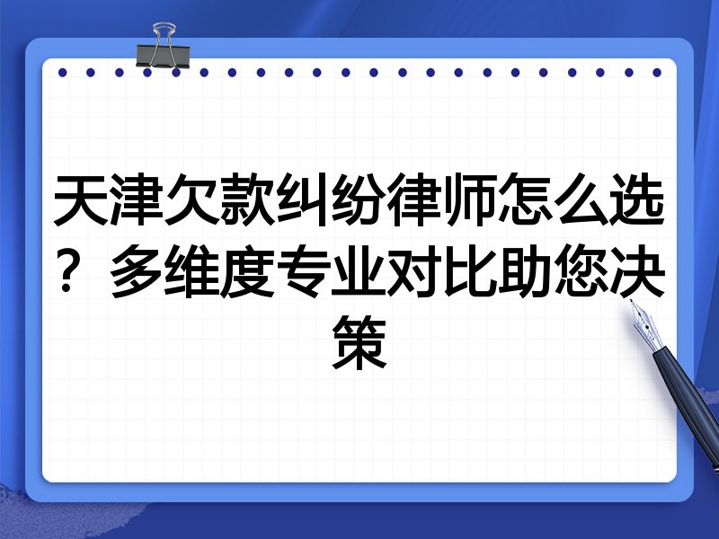 天津欠款纠纷律师怎么选?多维度专业对比助您决策