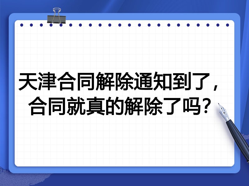 天津合同解除通知到了,合同就真的解除了吗?