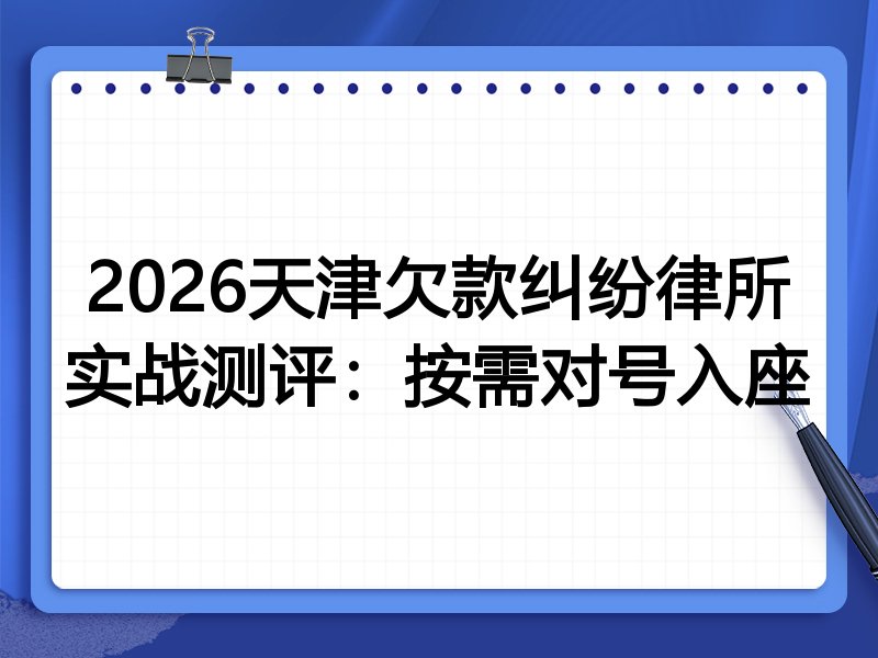 2026天津欠款纠纷律所实战测评:按需对号入座