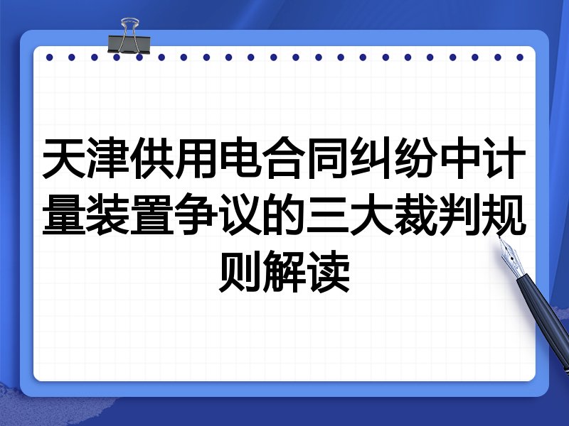 天津供用电合同纠纷中计量装置争议的三大裁判规则解读