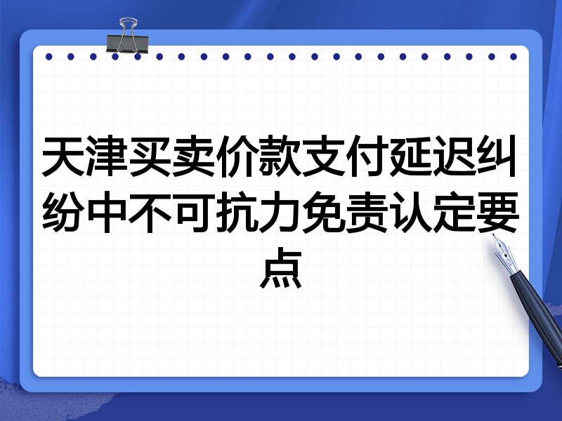 天津买卖价款支付延迟纠纷中不可抗力免责认定要点