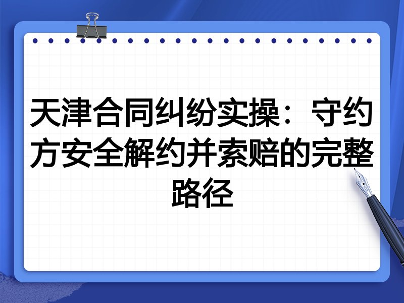 天津合同纠纷实操：守约方安全解约并索赔的完整路径