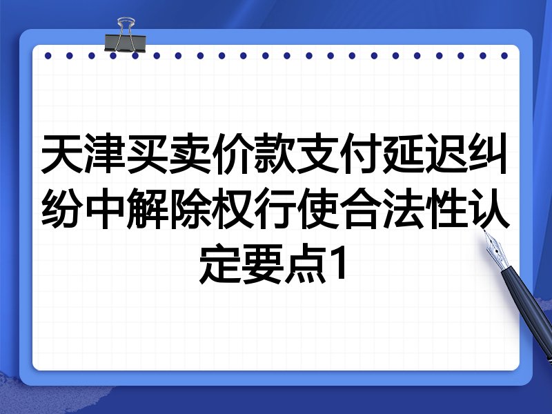 天津买卖价款支付延迟纠纷中解除权行使合法性认定要点1