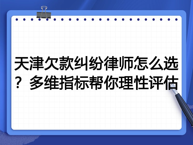 天津欠款纠纷律师怎么选？多维指标帮你理性评估