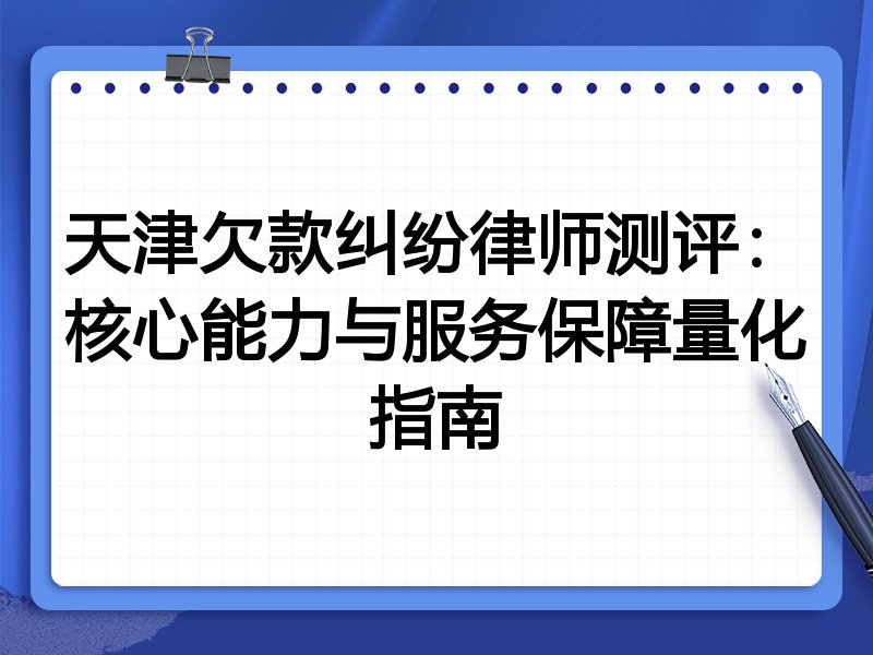 天津欠款纠纷律师测评:核心能力与服务保障量化指南