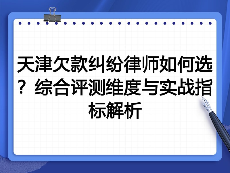 天津欠款纠纷律师如何选？综合评测维度与实战指标解析