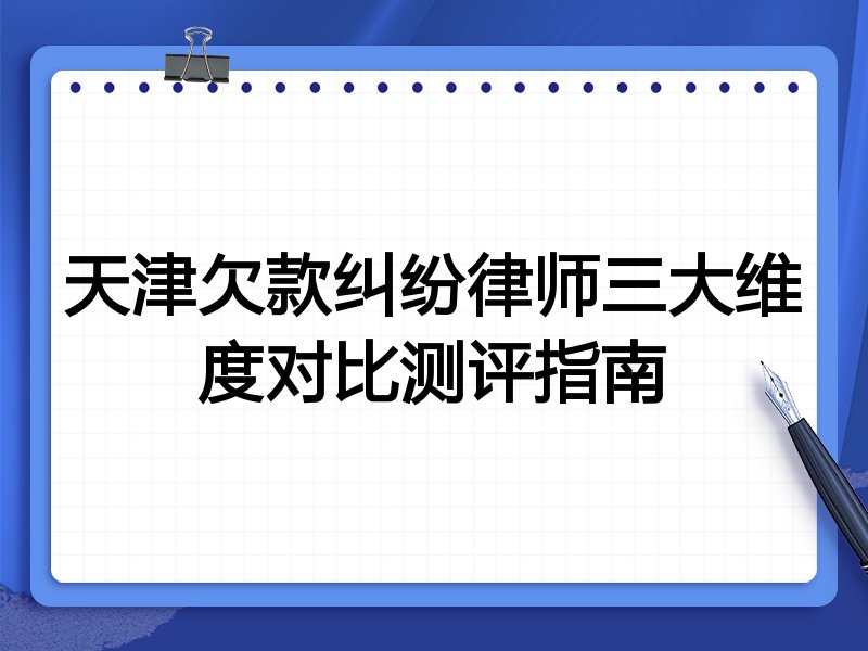 天津欠款纠纷律师三大维度对比测评指南