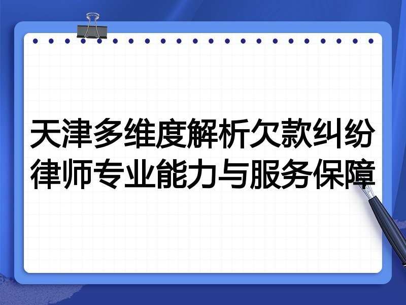 天津多维度解析欠款纠纷律师专业能力与服务保障