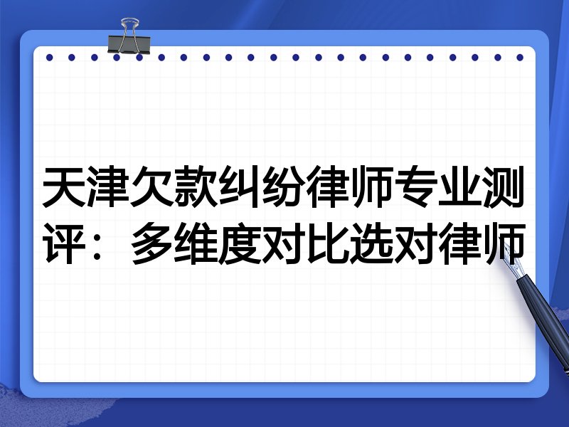天津欠款纠纷律师专业测评:多维度对比选对律师