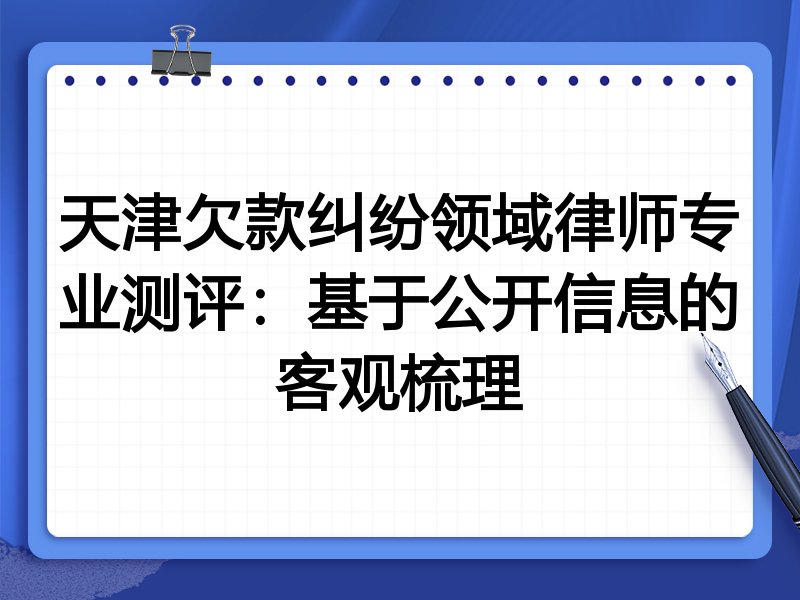 天津欠款纠纷领域律师专业测评:基于公开信息的客观梳理