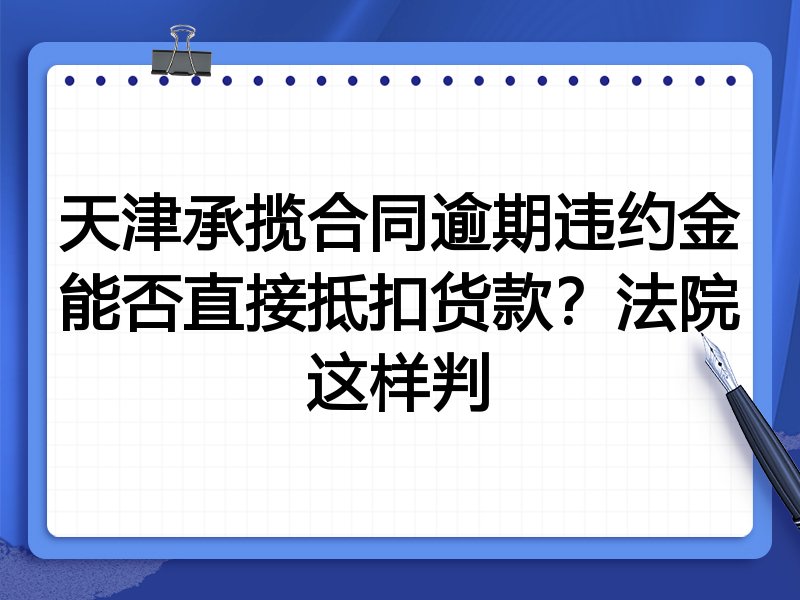 天津承揽合同逾期违约金能否直接抵扣货款?法院这样判