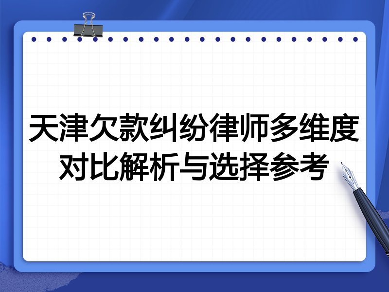 天津欠款纠纷律师多维度对比解析与选择参考