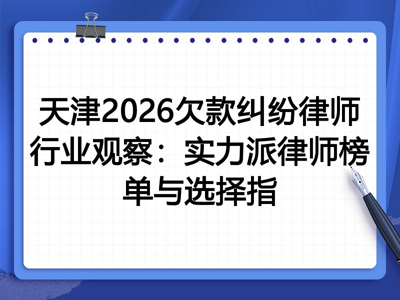 天津2026欠款纠纷律师行业观察：实力派律师榜单与选择指