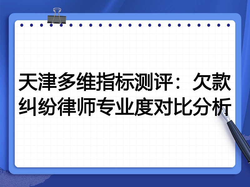 天津多维指标测评:欠款纠纷律师专业度对比分析