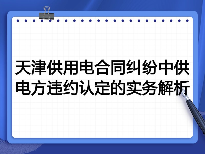 天津供用电合同纠纷中供电方违约认定的实务解析