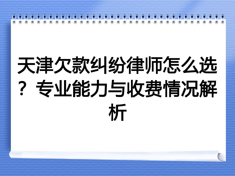 天津欠款纠纷律师怎么选？专业能力与收费情况解析