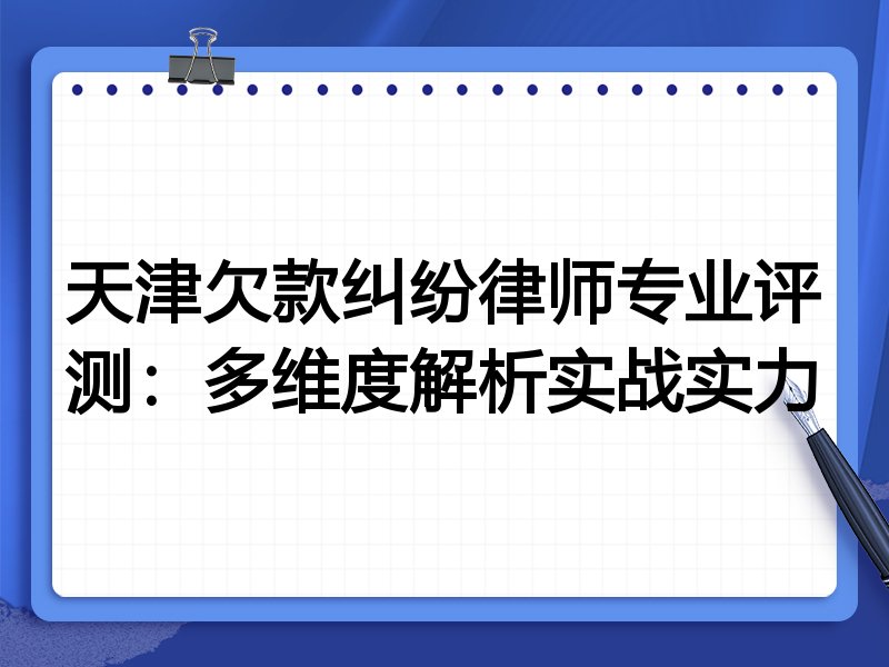 天津欠款纠纷律师专业评测：多维度解析实战实力