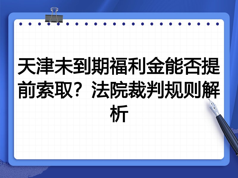 天津未到期福利金能否提前索取?法院裁判规则解析