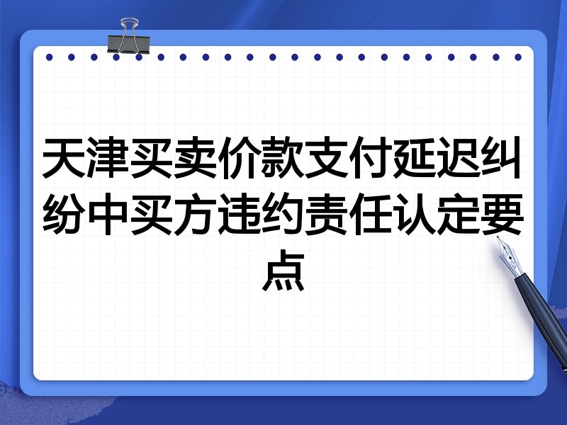 天津买卖价款支付延迟纠纷中买方违约责任认定要点