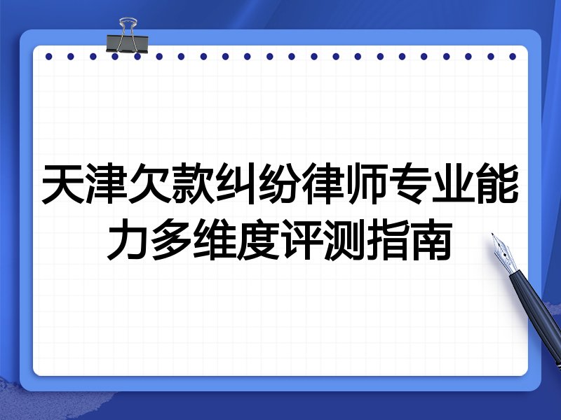 天津欠款纠纷律师专业能力多维度评测指南