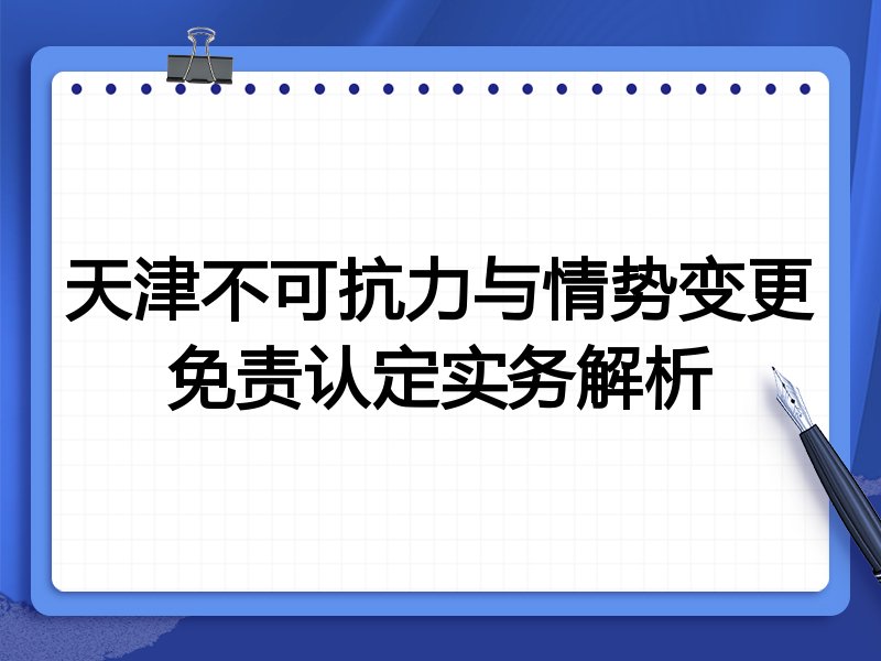天津不可抗力与情势变更免责认定实务解析