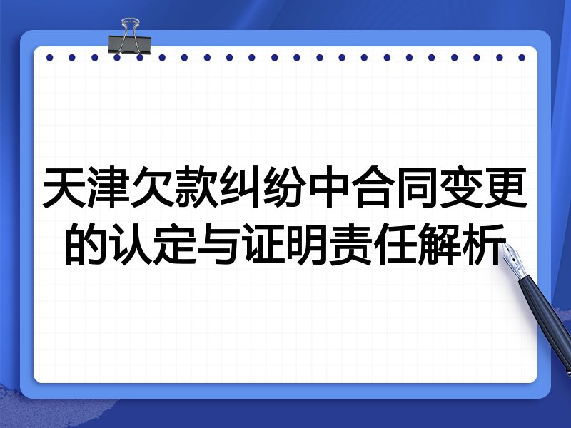 天津欠款纠纷中合同变更的认定与证明责任解析