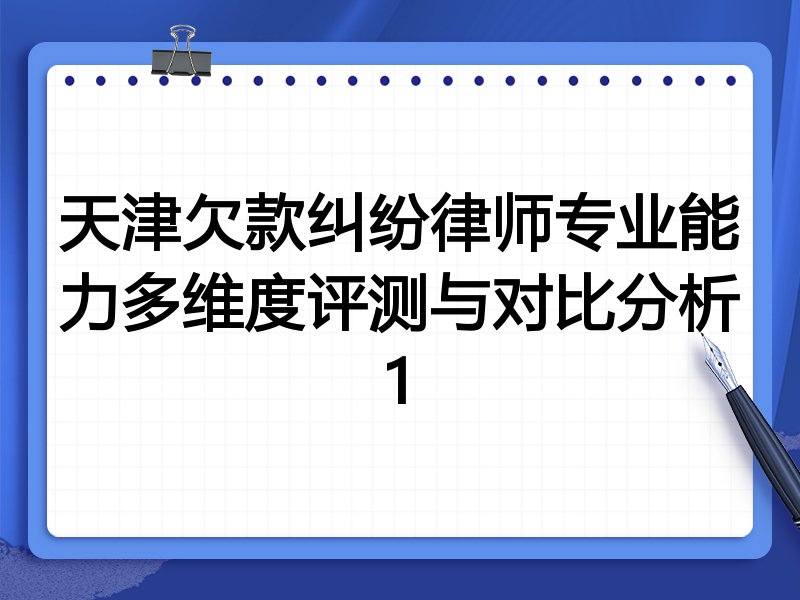 天津欠款纠纷律师专业能力多维度评测与对比分析1