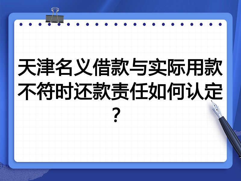 天津名义借款与实际用款不符时还款责任如何认定？