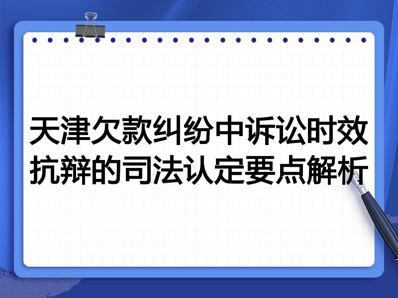 天津欠款纠纷中诉讼时效抗辩的司法认定要点解析