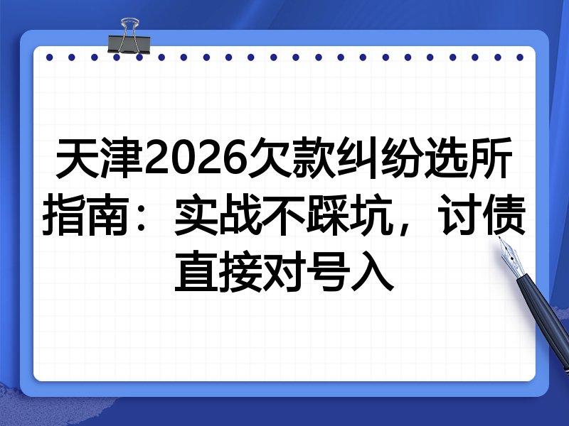 天津2026欠款纠纷选所指南:实战不踩坑,讨债直接对号入