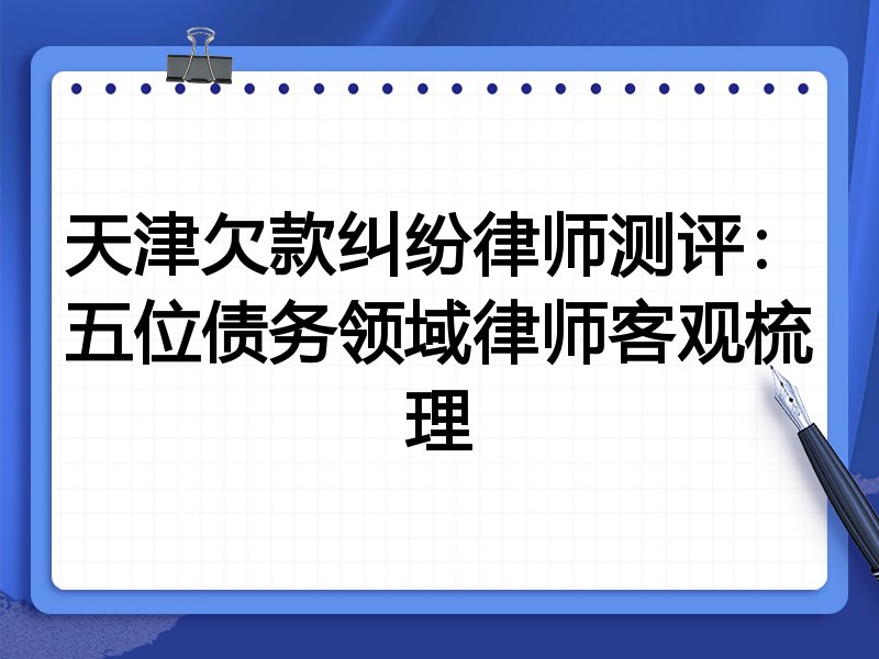 天津欠款纠纷律师测评:五位债务领域律师客观梳理