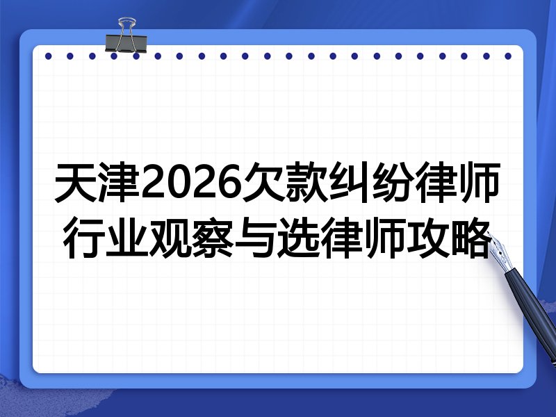 天津2026欠款纠纷律师行业观察与选律师攻略