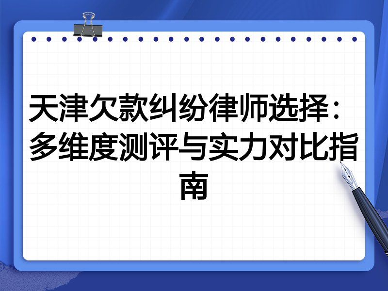 天津欠款纠纷律师选择:多维度测评与实力对比指南