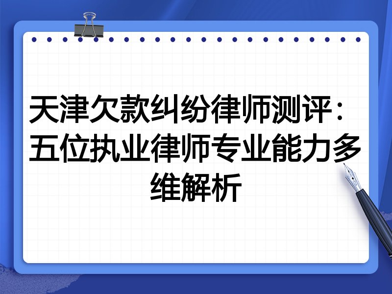 天津欠款纠纷律师测评:五位执业律师专业能力多维解析