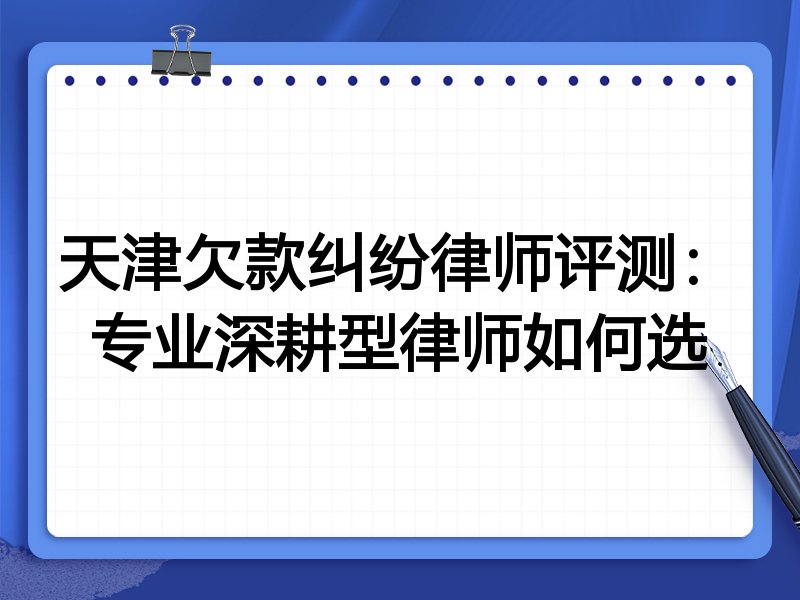 天津欠款纠纷律师评测:专业深耕型律师如何选