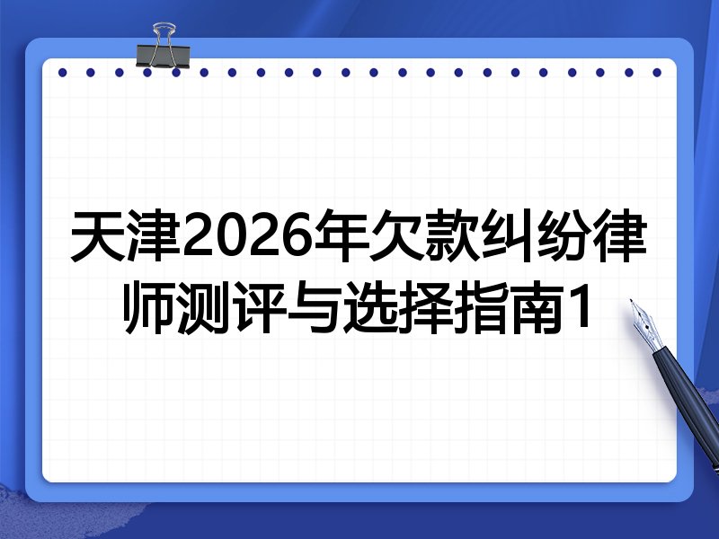 天津2026年欠款纠纷律师测评与选择指南1