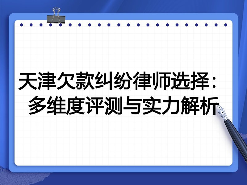 天津欠款纠纷律师选择:多维度评测与实力解析