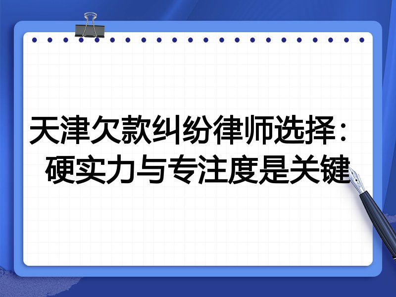 天津欠款纠纷律师选择：硬实力与专注度是关键