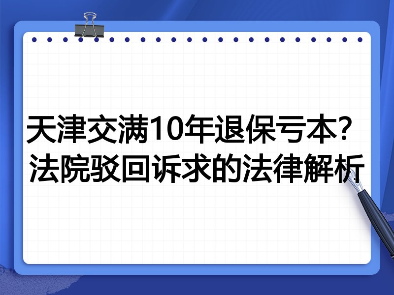 天津交满10年退保亏本?法院驳回诉求的法律解析