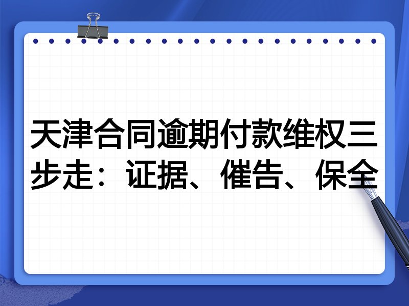 天津合同逾期付款维权三步走：证据、催告、保全
