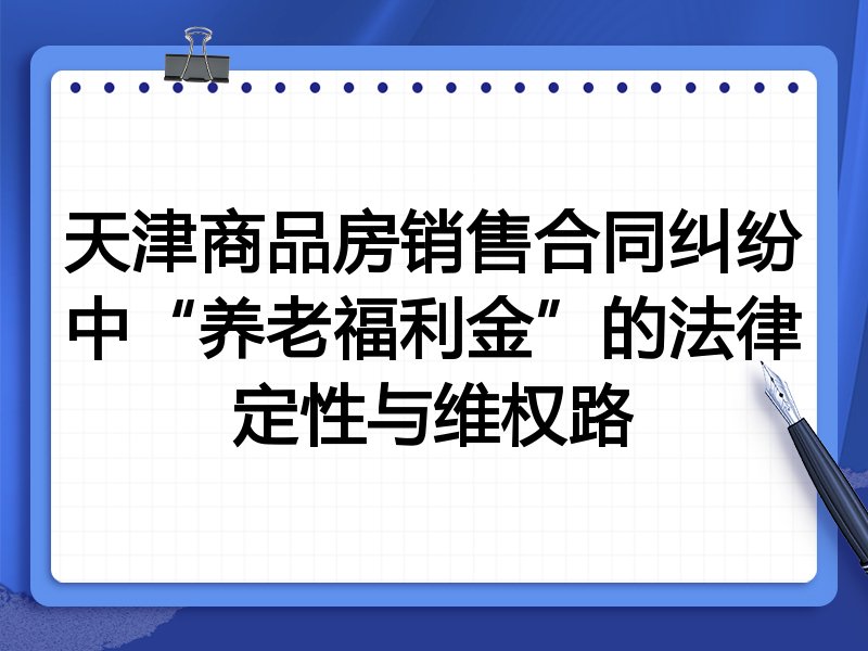 天津商品房销售合同纠纷中“养老福利金”的法律定性与维权路