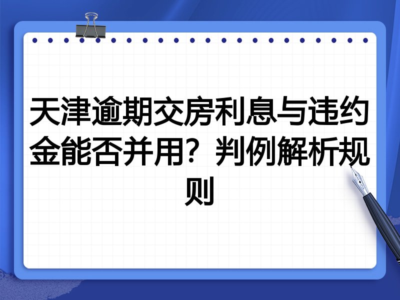 天津逾期交房利息与违约金能否并用?判例解析规则