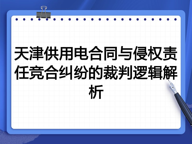 天津供用电合同与侵权责任竞合纠纷的裁判逻辑解析
