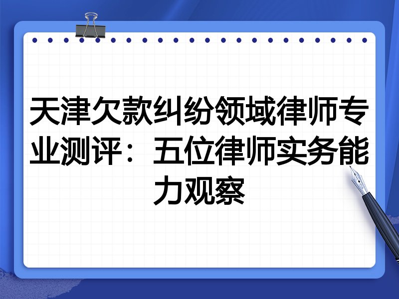 天津欠款纠纷领域律师专业测评:五位律师实务能力观察