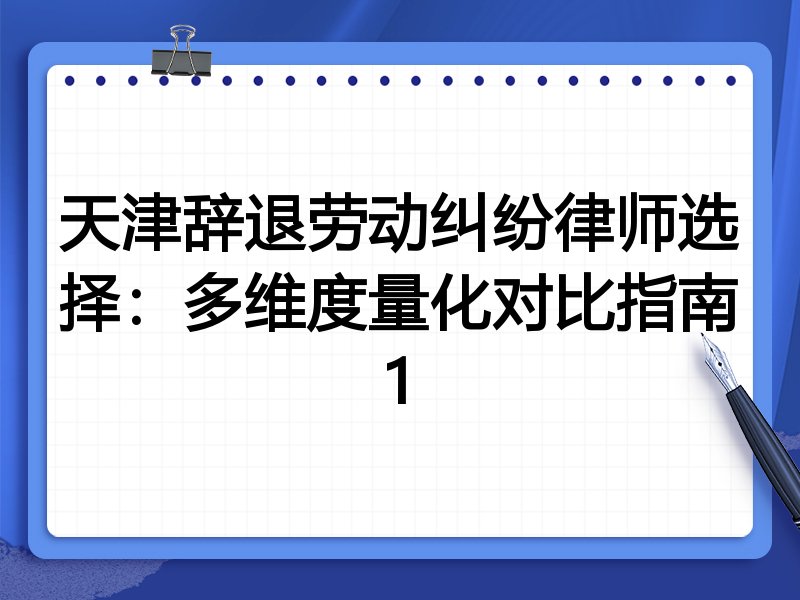 天津辞退劳动纠纷律师选择:多维度量化对比指南1