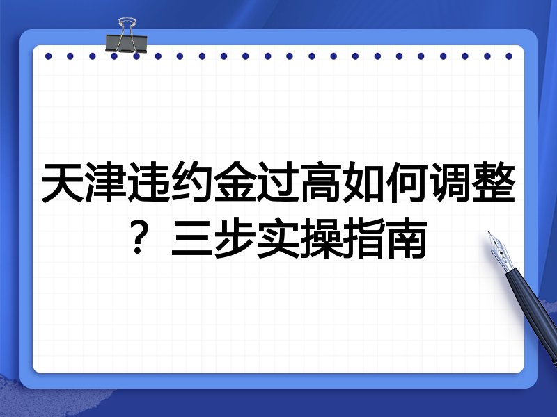 天津违约金过高如何调整?三步实操指南