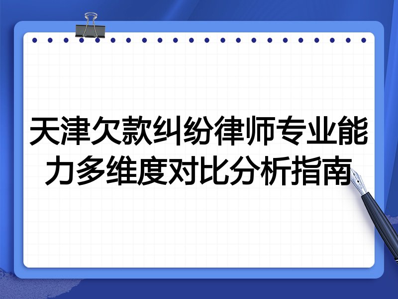 天津欠款纠纷律师专业能力多维度对比分析指南